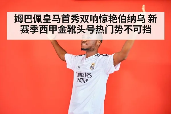 姆巴佩皇马首秀双响惊艳伯纳乌 新赛季西甲金靴头号热门势不可挡